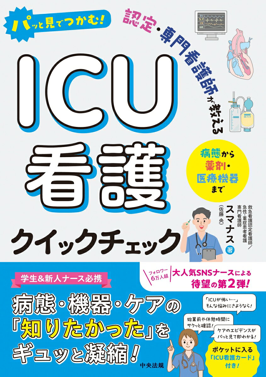 ★重症患者の管理も怖くない！ 今すぐ現場で使える即戦力ガイド★
★「病態」「機器」「ケア」を一目でクイックチェック！ 新人・若手ナースのための「ICU看護」超入門★

大人気『急変対応クイックチェック』の著者が贈る、待望の第2弾！

新人・若手ナースの「機器に圧倒される」「不安でいっぱい」「今の自分を変えたい」という想いに応える内容になっています。バラバラだった知識が線でつながり、確かな根拠を持って患者さんに向き合えるようになります。

●病態・検査値・薬剤・高度デバイスをまとめて学べる！
人工呼吸器やECMO、CHDFなどの専門機器から、循環作動薬や検査値の見方まで、重症患者の全身管理に必要な知識を集約しました。

●「この数値なら、次はどう動く？」が直感的にわかる！
単なる知識の羅列ではなく、数値の向こうにいる患者さんを見つめ、「何を観察し、次に何が起こりやすいか」というアセスメントと看護のポイントを解説しています。

●現場のリアルな疑問に応える！
著者は3次救急ER・ICUで10年以上の経験を持ち、SNSフォロワー6万人超のスマナスさん。実際に現場ナースから「知りたいこと」「困っていること」を集めて対応。ICU看護の面白さややりがいを実感できる。

ポケットに入る「ICU看護クイックカード」付き！

PART 1　ICU看護の超基本
PART 2　重症患者の全身管理を理解する
PART 3　病態から次を予測する
PART 4　機器を味方にする
PART 5　ICUの“その先”を見据える