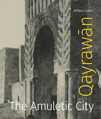 Qayrawān: The Amuletic City QAYRAWĀN （Refiguring Modernism） [ William Gallois ]