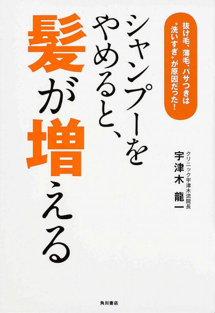 シャンプーをやめると、髪が増える 抜け毛、薄毛、パサつきは“洗いすぎ”が原因だった！ [ 宇津木　龍一 ]