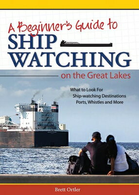Beginner's Guide to Ship Watching on the Great Lakes: What to Look For, Ship-Watching Destinations, BEGINNERS GT SHIP WATCHING ON [ Brett Ortler ]