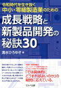 令和時代を生き抜く中小・零細製造業のための成長戦略と新製品開発の秘訣30 [ 清水ひろゆき ]