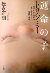 運命の子 トリソミー 短命という定めの男の子を授かった家族の物語 [ 松永 正訓 ]