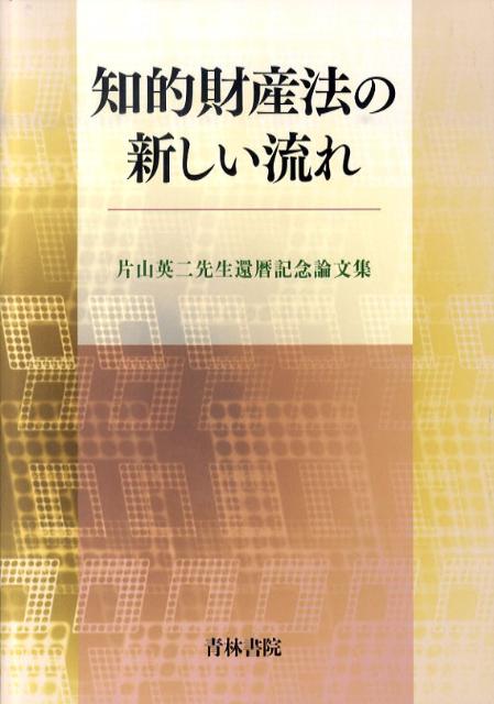 知的財産法の新しい流れ 片山英二先生還暦記念論文集