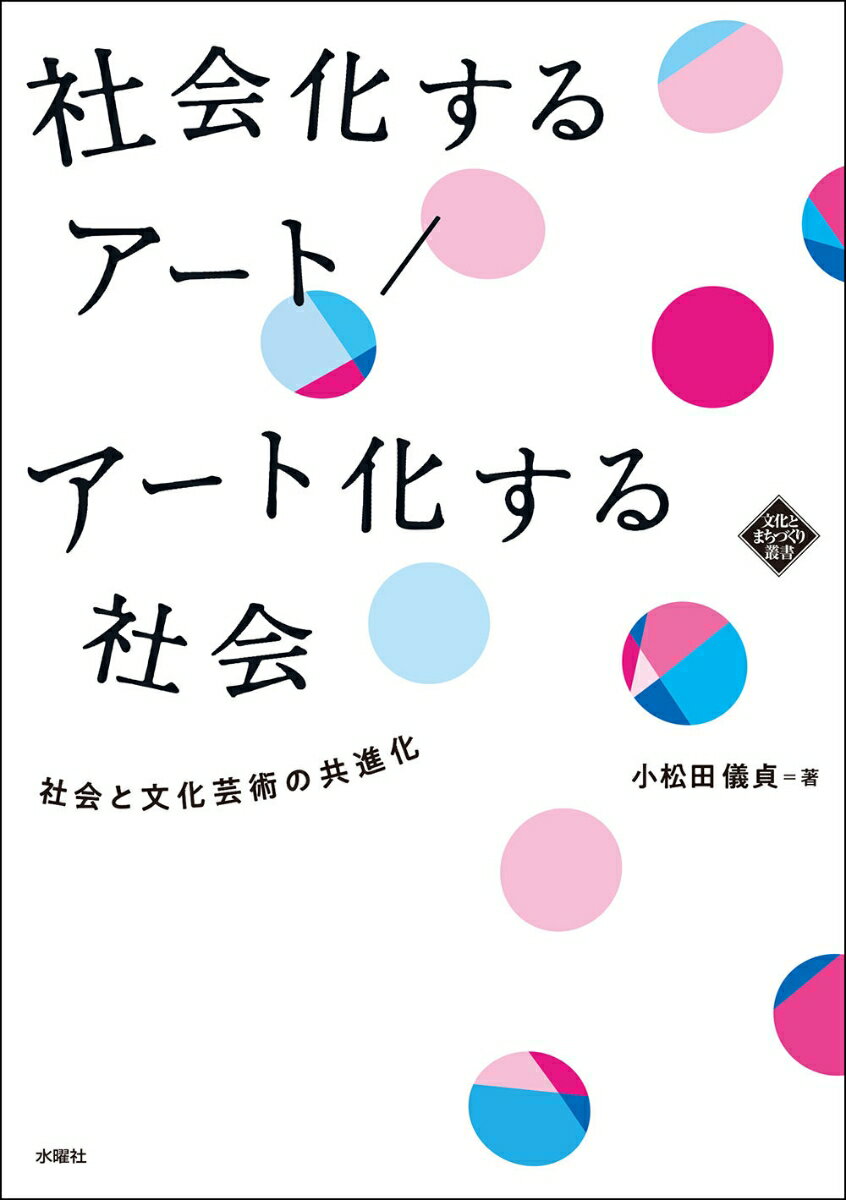 社会化するアート／アート化する社会 社会と文化芸術の共進化 （文化とまちづくり叢書） [ 小松田 儀貞 ]