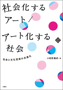 社会化するアート／アート化する社会 社会と文化芸術の共進化 （文化とまちづくり叢書） [ 小松田 儀貞 ]