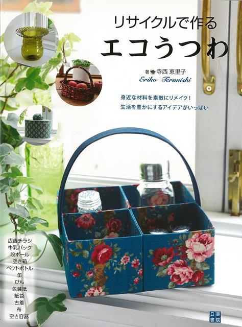 ペットボトル、牛乳パック、広告チラシなどなど。身近な材料を素敵にリメイク！　生活が豊かになるアイデアいっぱい！