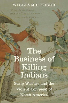 The Business of Killing Indians: Scalp Warfare and the Violent Conquest of North America BUSINES..