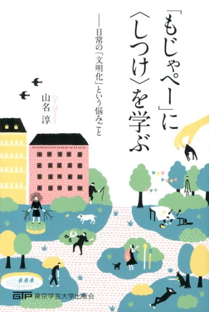 「もじゃペー」に〈しつけ〉を学ぶ 日常の「文明化」という悩みごと [ 山名淳 ]