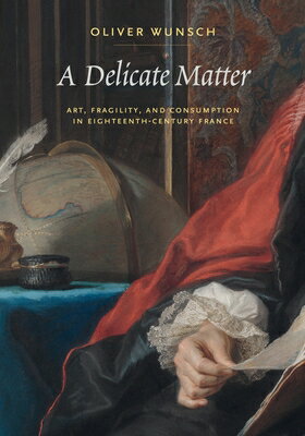 A Delicate Matter: Art, Fragility, and Consumption in Eighteenth-Century France DELICATE MATTER 