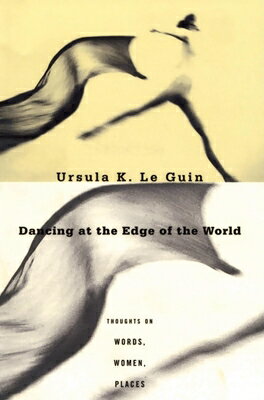 Dancing at the Edge of the World: Thoughts on Words, Women, Places DANCING AT THE EDGE OF THE WOR Ursula K. Le Guin