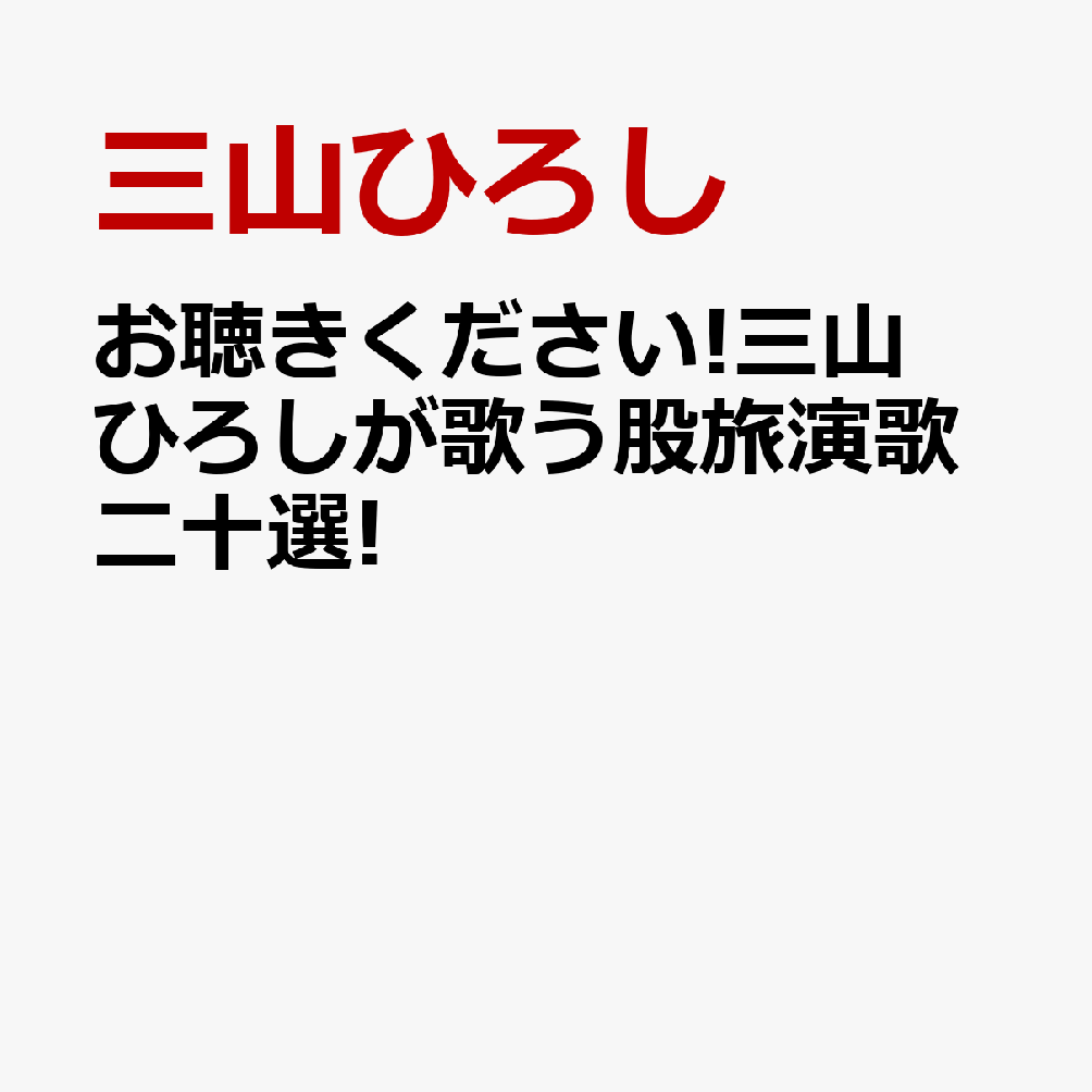 お聴きください!三山ひろしが歌う股旅演歌二十選!
