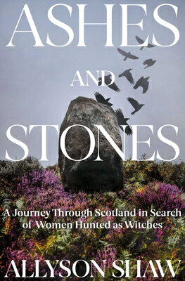 Ashes and Stones: A Journey Through Scotland in Search of Women Hunted as Witches ASHES & STONES [ Allyson Shaw ]