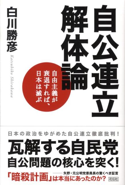 自公連立解体論 自由主義が衰退すれば、日本は滅ぶ [ 白川勝彦 ]