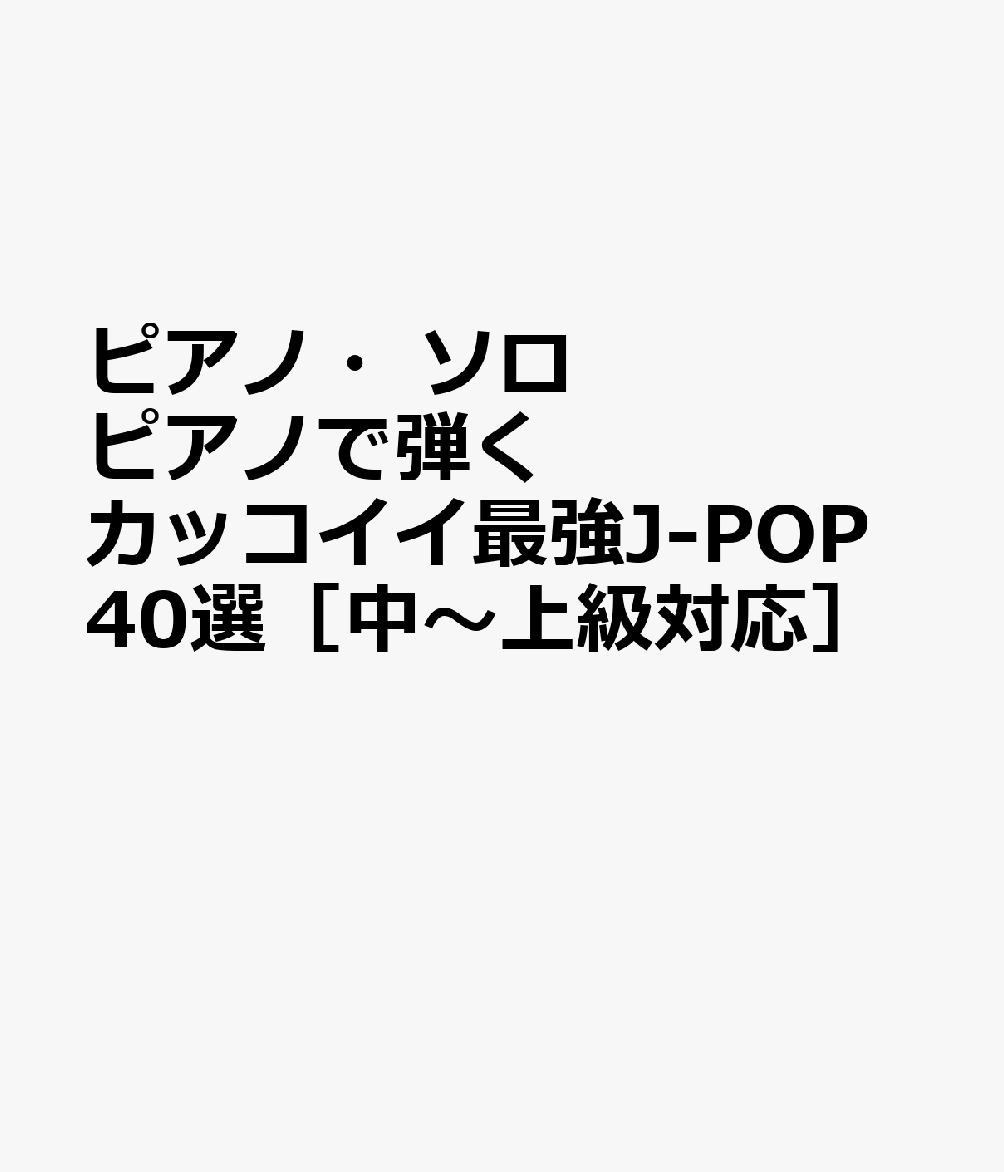 ピアノ・ソロ ピアノで弾く カッコイイ最強J-POP40選［中〜上級対応］