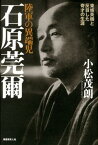 陸軍の異端児石原莞爾新装版 東條英機と反目した奇才の生涯 [ 小松茂朗 ]