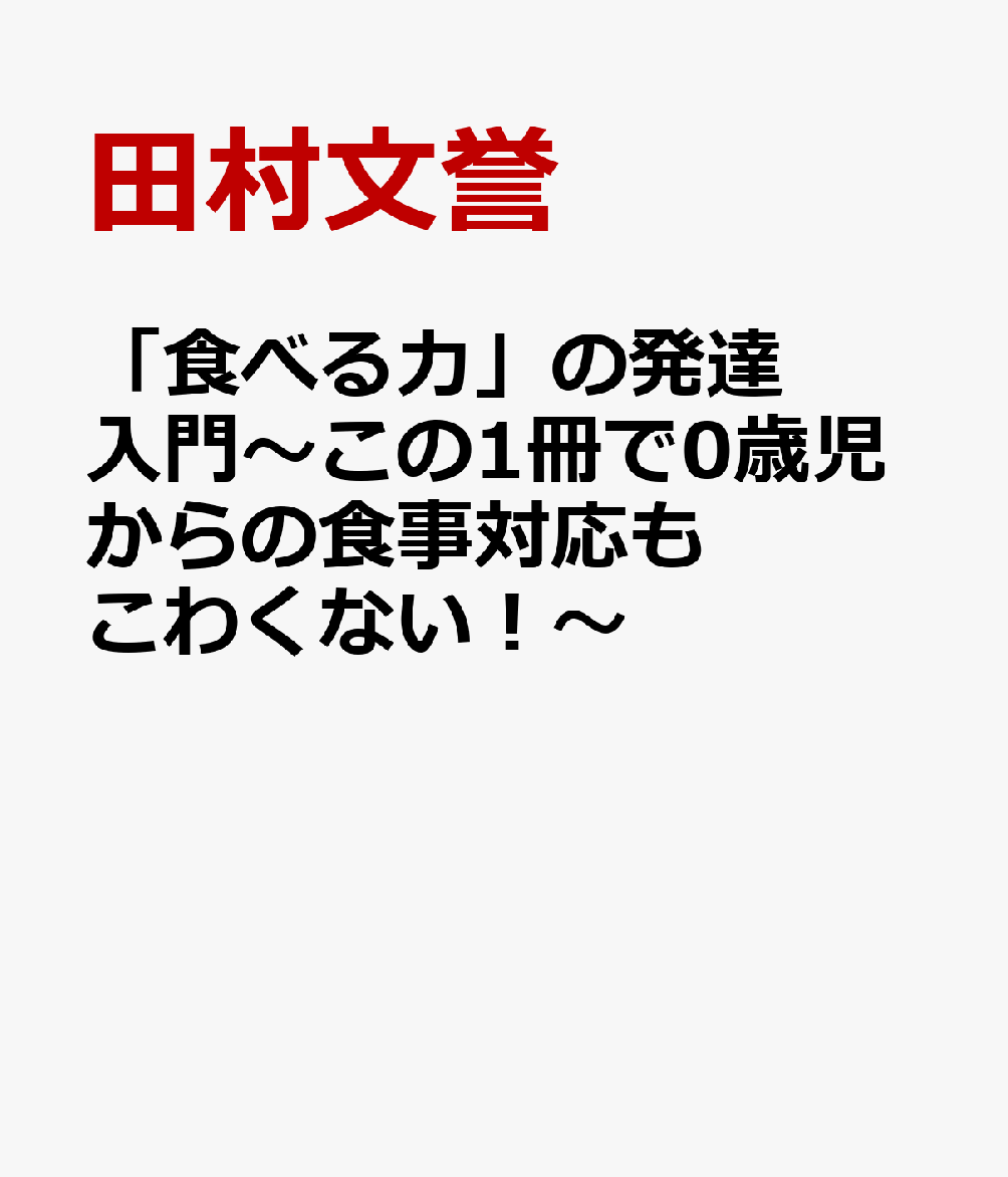 「食べる力」の発達入門〜この1冊で0歳児からの食事対応もこわくない！〜