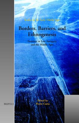 Borders, Barriers, and Ethnogenesis: Frontiers in Late Antiquity and the Middle Ages BORDERS BARRIERS & ETHNOGENESI （Studies in the Early Middle Ages） 