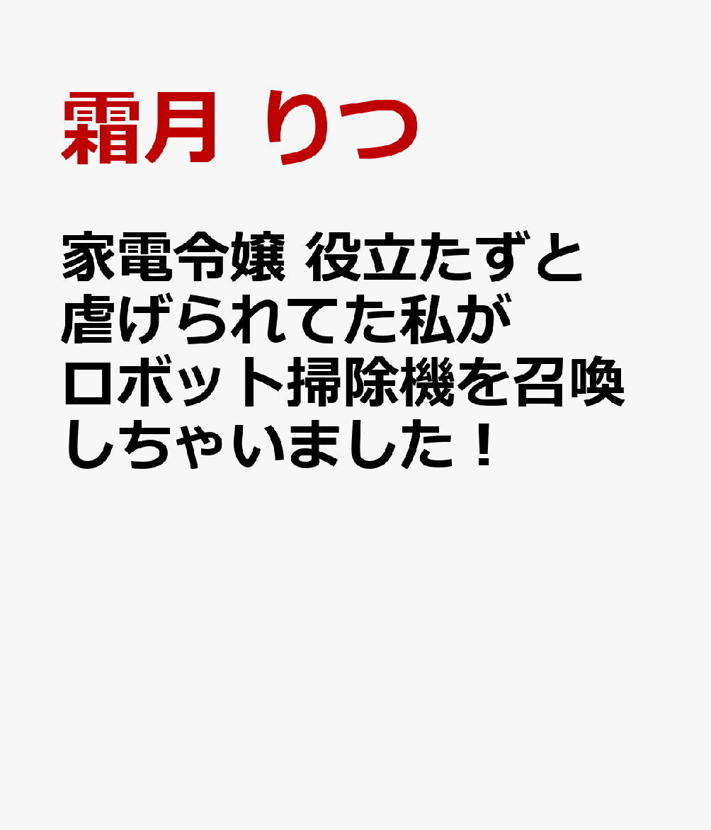 家電令嬢 役立たずと虐げられてた私がロボット掃除機を召喚しちゃいました！