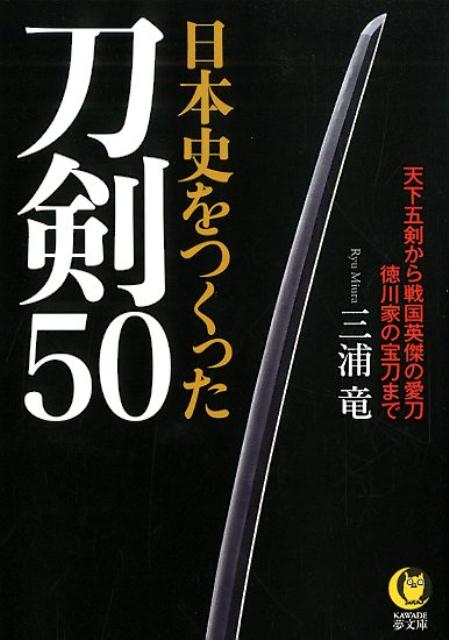 日本史をつくった刀剣50 天下五剣から戦国英傑の愛刀 徳川家の宝刀まで （KAWADE夢文庫） 三浦 竜