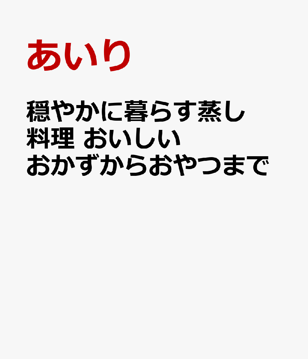 穏やかに暮らす蒸し料理 　〜おいしいおかずからおやつまで〜