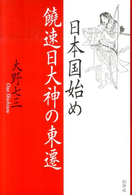 日本国始め饒速日大神の東遷 [ 大野七三 ]