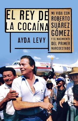 El Rey de Cocaina: Mi Vida Con Roberto Suarez Gomez y el Nacimiento del Primer Narcoestado = The Kin SPA-REY DE COCAINA [ Ayda Levy ]