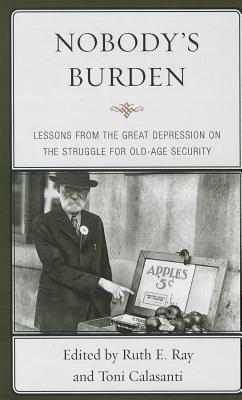 Nobody's Burden: Lessons from the Great Depression on the Struggle for Old-Age Security NOBODYS BURDEN [ Ruth E. Ray ]
