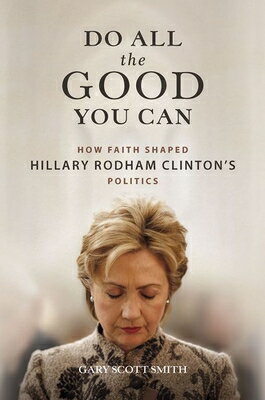 楽天楽天ブックスDo All the Good You Can: How Faith Shaped Hillary Rodham Clinton's Politics DO ALL THE GOOD YOU CAN [ Gary Scott Smith ]