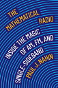 The Mathematical Radio: Inside the Magic of Am, Fm, and Single-Sideband MATHEMATICAL RADIO 