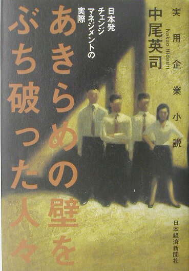 あきらめの壁をぶち破った人々 : 日本発チェンジマネジメントの実際 : 実用企業小説
