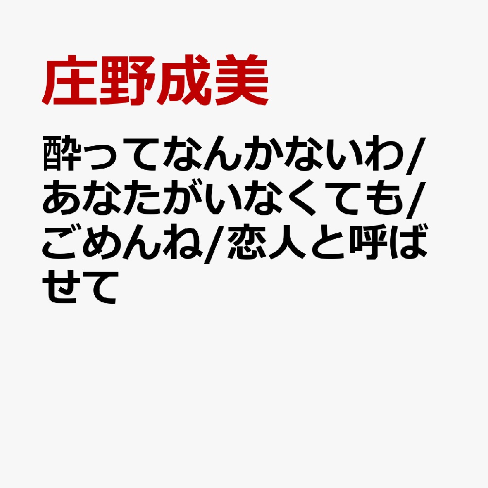酔ってなんかないわ/あなたがいなくても/ごめんね/恋人と呼ばせて