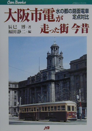 大阪市電が走った街今昔 水の都の路面電車定点対比 （JTBキャンブックス） [ 辰巳博 ]