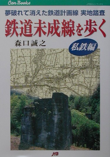 鉄道未成線を歩く（私鉄編） 夢破れて消えた鉄道計画線実地踏査 （JTBキャンブックス） [ 森口誠之 ...