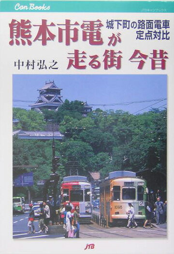 熊本市電が走る街今昔 城下町の路面電車定点対比 （JTBキャンブックス） [ 中村弘之 ]