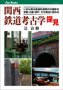 関西鉄道考古学探見 いまも残る鉄道形成時代の面影を京都・大阪・神戸、そ （キャンブックス） [ 辻良樹 ]