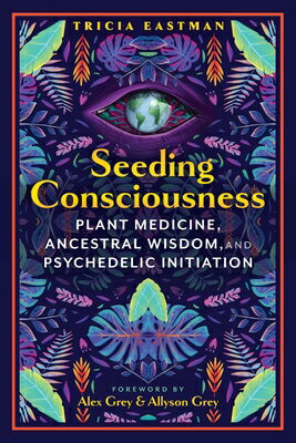 Seeding Consciousness: Plant Medicine, Ancestral Wisdom, and Psychedelic Initiation SEEDING CONSCIOUSNESS [ Tricia Eastman ]