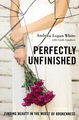 Perfectly Unfinished: Finding Beauty in the Midst of Brokenness PERFECTLY UNFINISHED [ Andrea Logan White ]