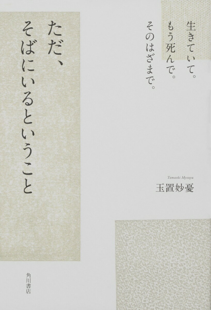 生きていて。もう死んで。そのはざまで。 ただ、そばにいるということ（1）