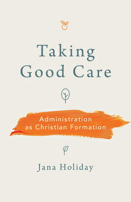 Taking Good Care: Administration as Christian Formation TAKING GOOD CARE [ Jana Holiday ]