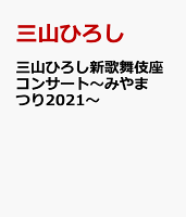 三山ひろし新歌舞伎座コンサート〜みやまつり2021〜