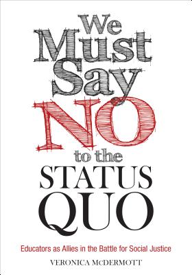 We Must Say No to the Status Quo: Educators as Allies in the Battle for Social Justice WE MUST SAY NO TO THE STATUS Q [ Veronica McDermott ]
