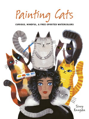 Painting Cats: Curious, Mindful & Free-Spirited Watercolors PAINTING CATS （Painting） [ Terry Runyan ]