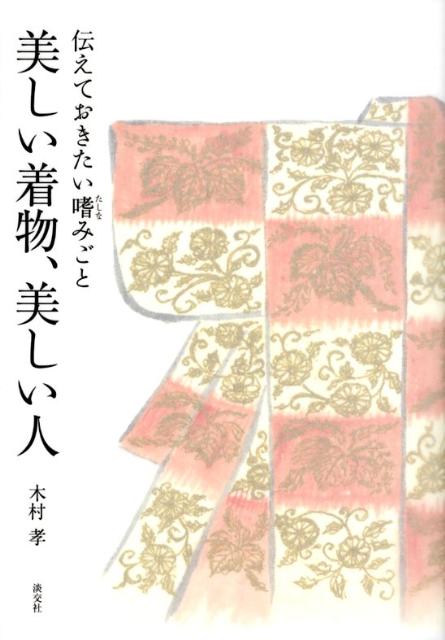 美しい着物、美しい人 伝えておきたい嗜みごと [ 木村孝（染織研究） ]