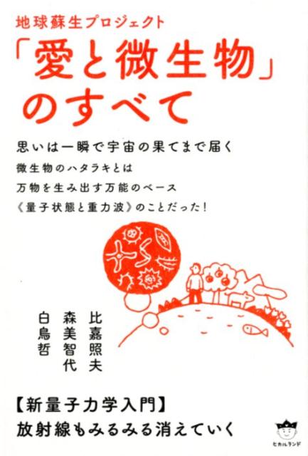地球蘇生プロジェクト「愛と微生物」のすべて 思いは一瞬で宇宙の果てまで届く　新量子力学入門 [ 比嘉照夫 ]