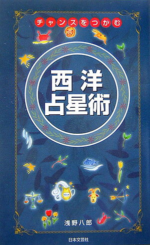 チャンスをつかむ西洋占星術 星座でわかるあなたの未来！ [ 浅野八郎 ]