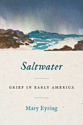 Saltwater: Grief in Early America SALTWATER （Published by the Omohundro Institute of Early American Histo） [ Mary Eyring ]