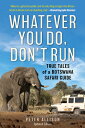 Whatever You Do, Don't Run: True Tales of a Botswana Safari Guide WHATEVER YOU D...
