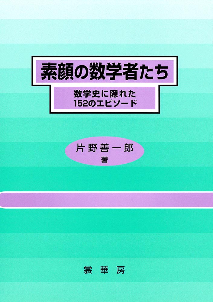 素顔の数学者たち 数学史に隠れた152のエピソード [ 片野　善一郎 ]