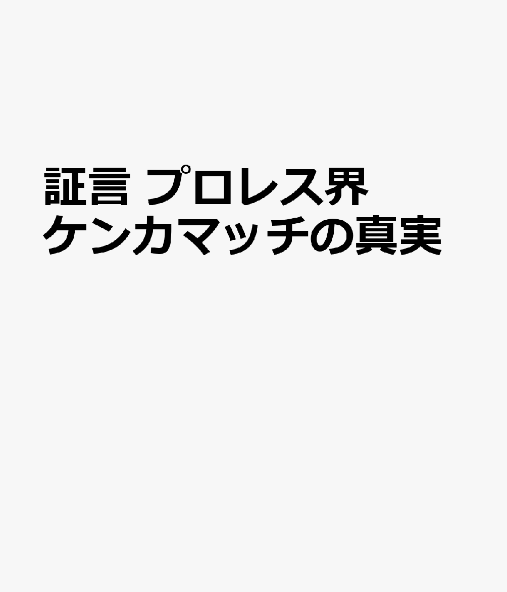 証言 プロレス界ケンカマッチの真実
