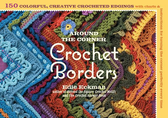 Around the Corner Crochet Borders: 150 Colorful, Creative Edging Designs with Charts & Instructions AROUND THE CORNER CROCHET ..